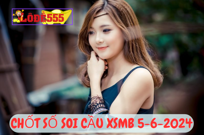  Soi Cầu XSMB 5-6-2024 | Dự Đoán Kết Quả Xổ Số Miền Bắc